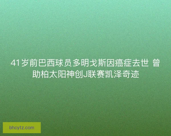 41岁前巴西球员多明戈斯因癌症去世 曾助柏太阳神创J联赛凯泽奇迹