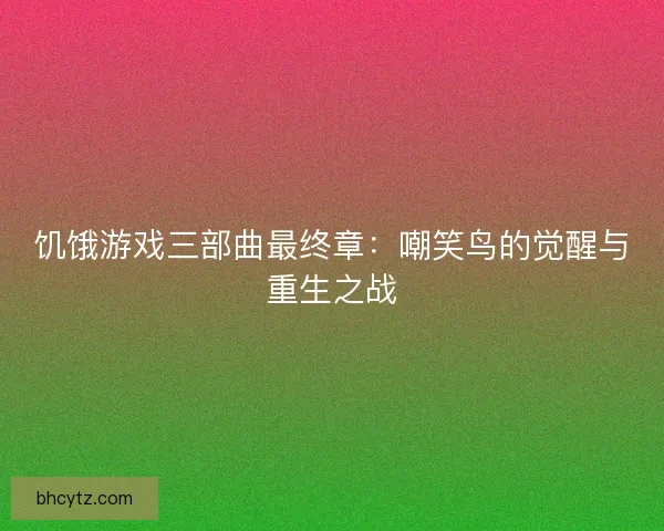 饥饿游戏三部曲最终章：嘲笑鸟的觉醒与重生之战