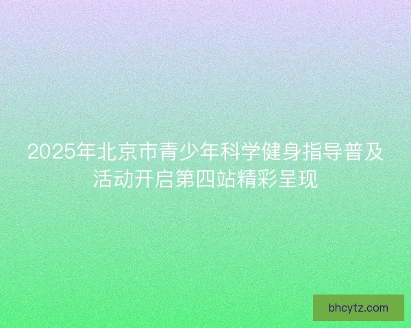 2025年北京市青少年科学健身指导普及活动开启第四站精彩呈现