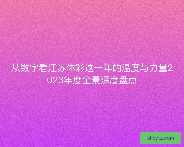 从数字看江苏体彩这一年的温度与力量2023年度全景深度盘点