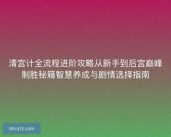 清宫计全流程进阶攻略从新手到后宫巅峰制胜秘籍智慧养成与剧情选择指南 清宫计全流程进阶攻略从新手到后宫巅峰制胜秘籍智慧养成与剧情选择指南